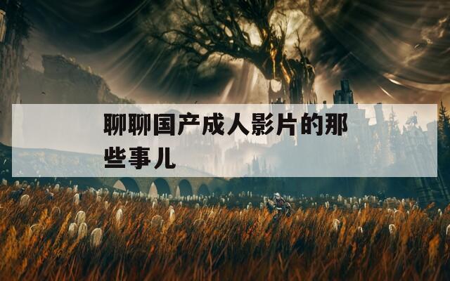 聊聊国产成人影片的那些事儿