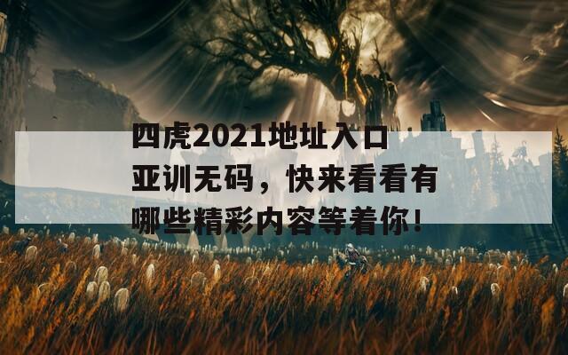 四虎2021地址入口亚训无码，快来看看有哪些精彩内容等着你！
