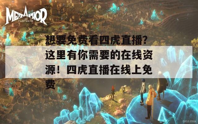 想要免费看四虎直播？这里有你需要的在线资源！四虎直播在线上免费
