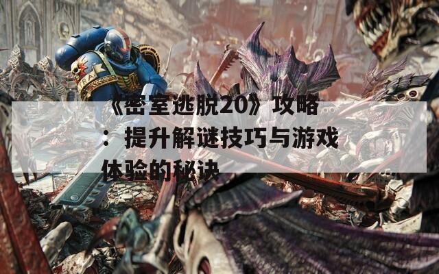 《密室逃脱20》攻略：提升解谜技巧与游戏体验的秘诀
