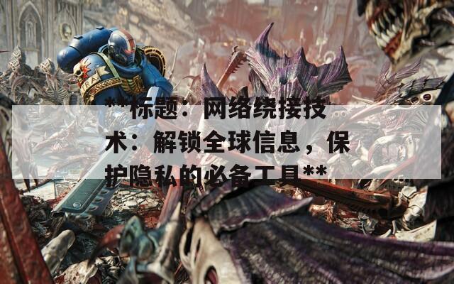 **标题：网络绕接技术：解锁全球信息，保护隐私的必备工具**