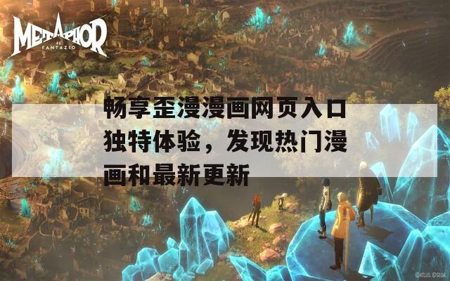 畅享歪漫漫画网页入口独特体验，发现热门漫画和最新更新