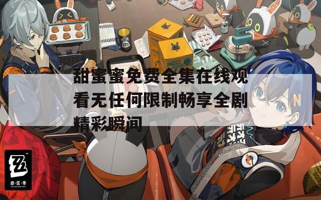 甜蜜蜜免费全集在线观看无任何限制畅享全剧精彩瞬间