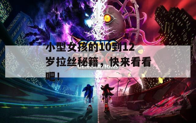 小型女孩的10到12岁拉丝秘籍，快来看看吧！