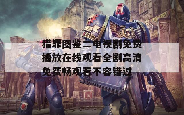 猎罪图鉴二电视剧免费播放在线观看全剧高清免费畅观看不容错过