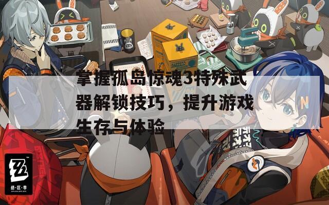 掌握孤岛惊魂3特殊武器解锁技巧，提升游戏生存与体验
