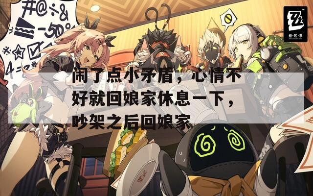 闹了点小矛盾，心情不好就回娘家休息一下，吵架之后回娘家