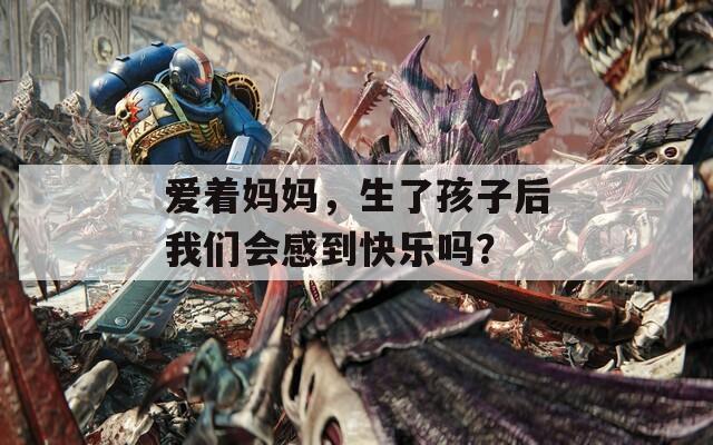 爱着妈妈，生了孩子后我们会感到快乐吗？