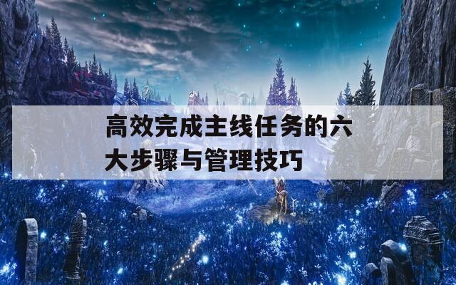 高效完成主线任务的六大步骤与管理技巧
