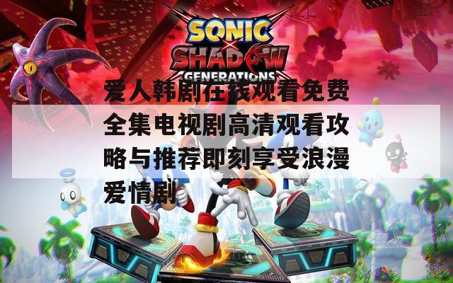 爱人韩剧在线观看免费全集电视剧高清观看攻略与推荐即刻享受浪漫爱情剧