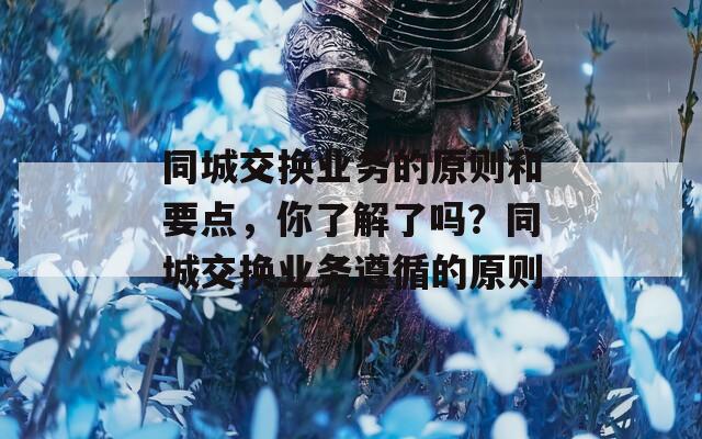 同城交换业务的原则和要点，你了解了吗？同城交换业务遵循的原则