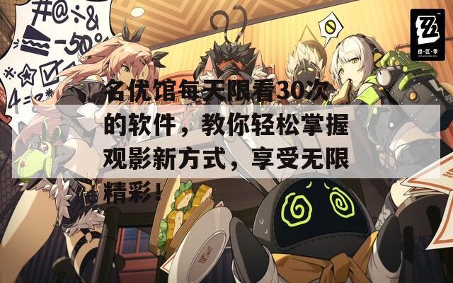 名优馆每天限看30次的软件，教你轻松掌握观影新方式，享受无限精彩！