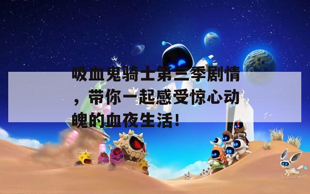 吸血鬼骑士第三季剧情，带你一起感受惊心动魄的血夜生活！