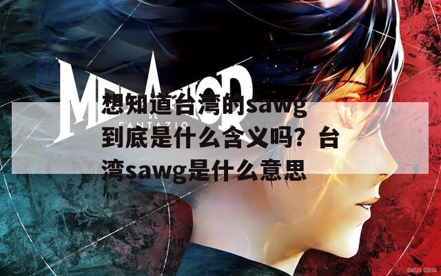 想知道台湾的sawg到底是什么含义吗？台湾sawg是什么意思