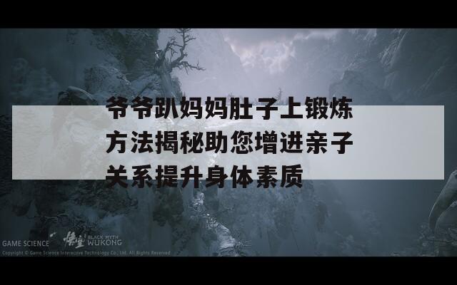 爷爷趴妈妈肚子上锻炼方法揭秘助您增进亲子关系提升身体素质