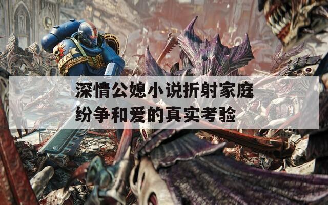 深情公媳小说折射家庭纷争和爱的真实考验