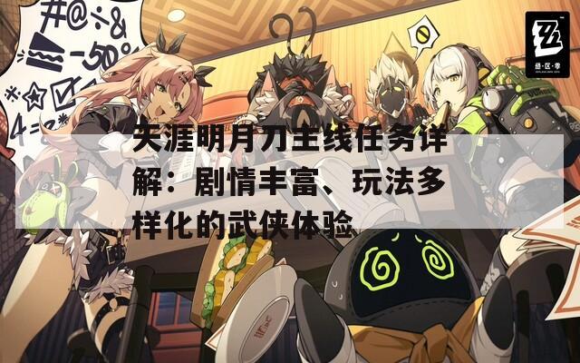 天涯明月刀主线任务详解：剧情丰富、玩法多样化的武侠体验