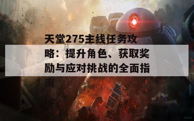 天堂275主线任务攻略：提升角色、获取奖励与应对挑战的全面指南
