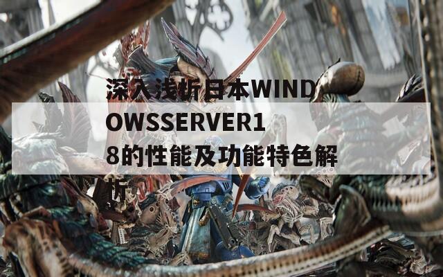 深入浅析日本WINDOWSSERVER18的性能及功能特色解析