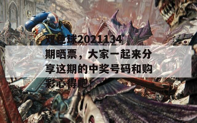 双色球2021134期晒票，大家一起来分享这期的中奖号码和购彩心得吧！