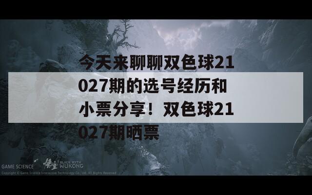 今天来聊聊双色球21027期的选号经历和小票分享！双色球21027期晒票