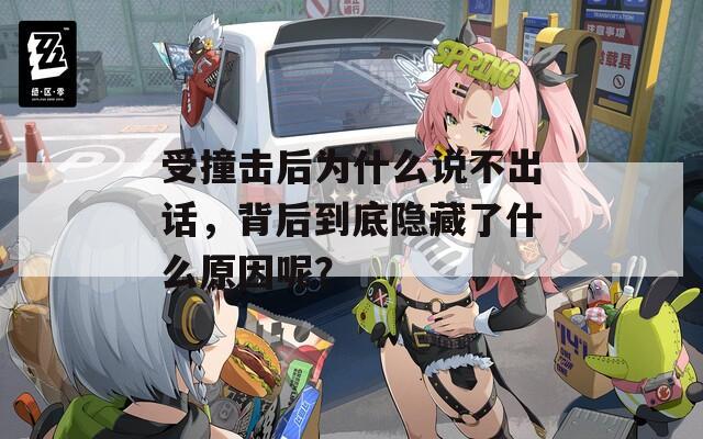 受撞击后为什么说不出话，背后到底隐藏了什么原因呢？
