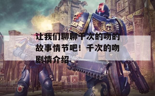 让我们聊聊千次的吻的故事情节吧！千次的吻剧情介绍