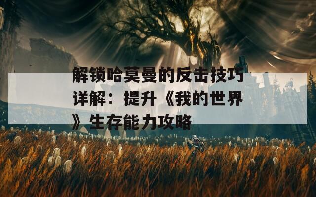 解锁哈莫曼的反击技巧详解：提升《我的世界》生存能力攻略
