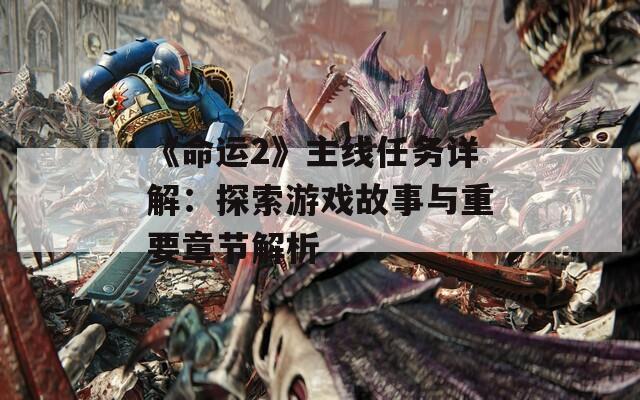 《命运2》主线任务详解：探索游戏故事与重要章节解析
