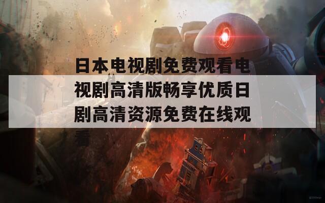 日本电视剧免费观看电视剧高清版畅享优质日剧高清资源免费在线观看