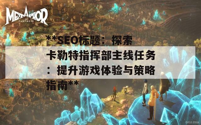 **SEO标题：探索卡勒特指挥部主线任务：提升游戏体验与策略指南**
