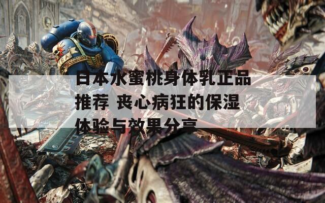 日本水蜜桃身体乳正品推荐 丧心病狂的保湿体验与效果分享