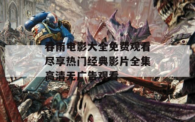 春雨电影大全免费观看尽享热门经典影片全集高清无广告观看