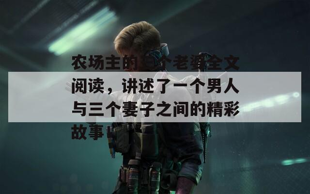 农场主的三个老婆全文阅读，讲述了一个男人与三个妻子之间的精彩故事！