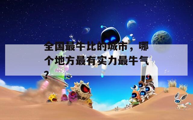 全国最牛比的城市，哪个地方最有实力最牛气？