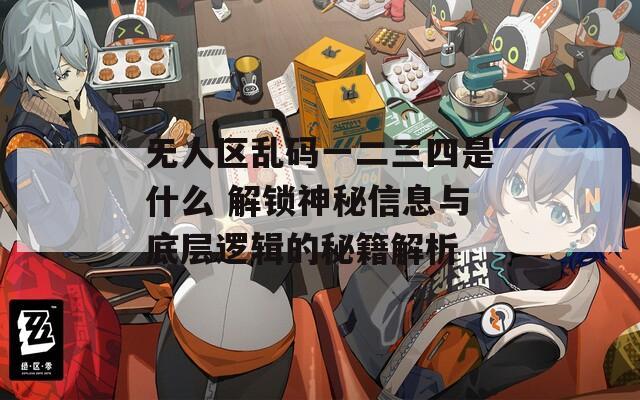 无人区乱码一二三四是什么 解锁神秘信息与底层逻辑的秘籍解析