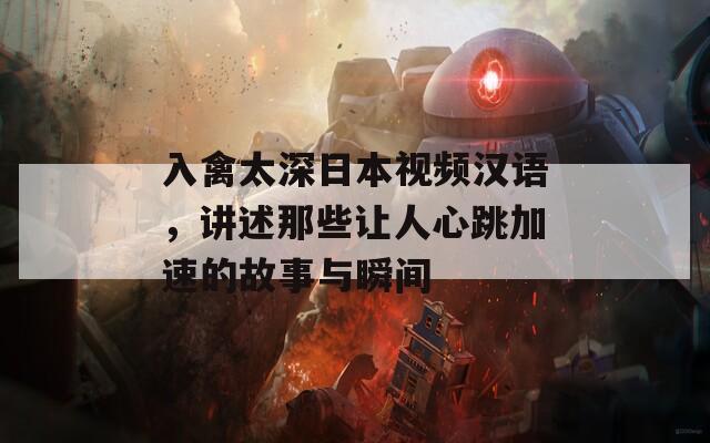 入禽太深日本视频汉语，讲述那些让人心跳加速的故事与瞬间