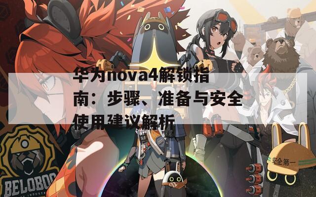 华为nova4解锁指南：步骤、准备与安全使用建议解析