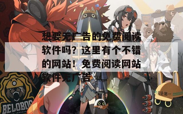想要无广告的免费阅读软件吗？这里有个不错的网站！免费阅读网站软件无广告