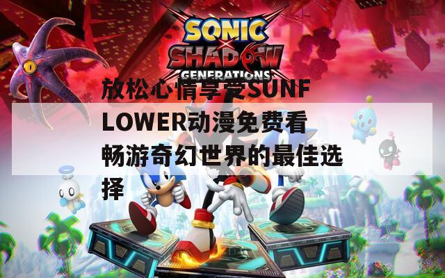 放松心情享受SUNFLOWER动漫免费看畅游奇幻世界的最佳选择