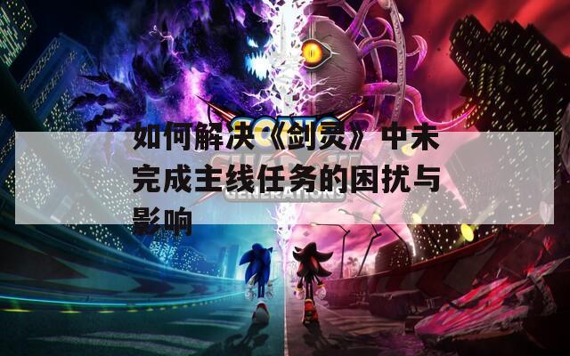 如何解决《剑灵》中未完成主线任务的困扰与影响
