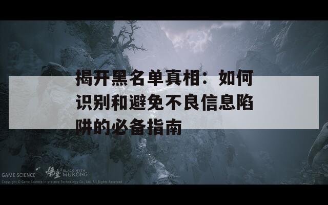 揭开黑名单真相：如何识别和避免不良信息陷阱的必备指南