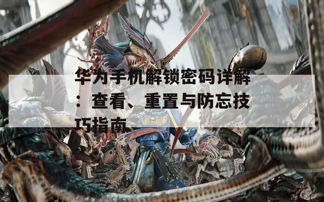 华为手机解锁密码详解：查看、重置与防忘技巧指南