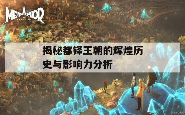 揭秘都铎王朝的辉煌历史与影响力分析