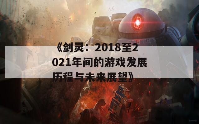 《剑灵：2018至2021年间的游戏发展历程与未来展望》