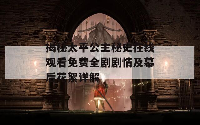揭秘太平公主秘史在线观看免费全剧剧情及幕后花絮详解