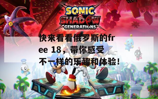 快来看看俄罗斯的free 18，带你感受不一样的乐趣和体验！