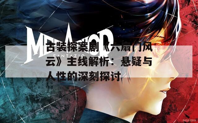 古装探案剧《六扇门风云》主线解析：悬疑与人性的深刻探讨