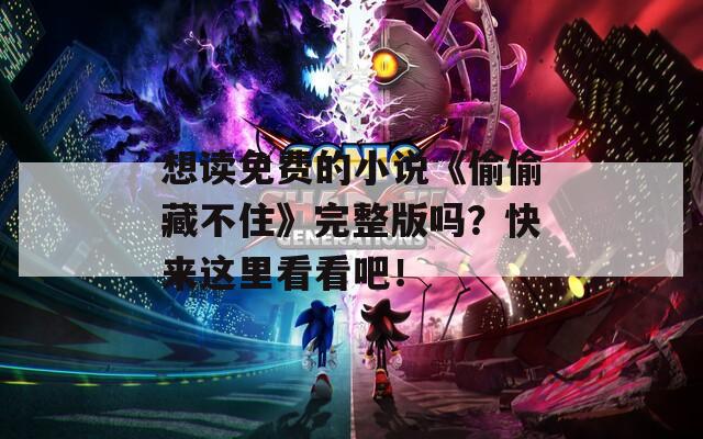 想读免费的小说《偷偷藏不住》完整版吗？快来这里看看吧！