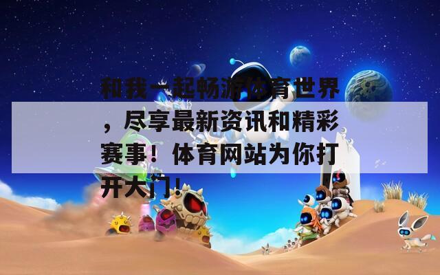 和我一起畅游体育世界，尽享最新资讯和精彩赛事！体育网站为你打开大门！
